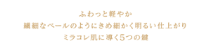 ふわっと軽やか 繊細なベールのようにきめ細かく明るい仕上がり ミラコレ肌に導く５つの鍵