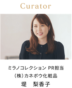 Curator ミラノコレクション PR担当  （株）カネボウ化粧品 堤 梨香子
