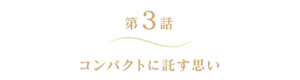 第3話 コンパクトに託す思い