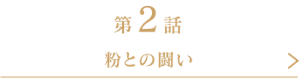 第2話 粉との闘い