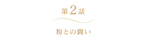 第2話 粉との闘い