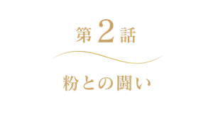 第2話 粉との闘い