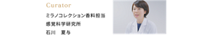 Curator ミラノコレクション香料担当 感覚科学研究所 石川 夏与