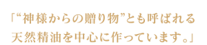 「“神様からの贈り物”とも呼ばれる天然精油を中心に作っています」