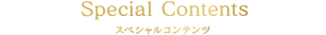 Special Contents スペシャルコンテンツ