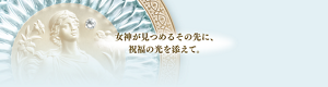 女神が見つめるその先に、祝福の光を添えて。