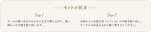 セットの仕方 Step1 ケースの裏にある穴からピンなどで押し上げて、使い終わった中皿を取り出します。 Step2 台座からつめ替え用（レフィル）の中皿を取り出し、ケースにはめ込み上から軽く押さえてください。