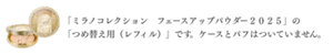 「ミラノコレクション　フェースアップパウダー２０２５」の「つめ替え用（レフィル）」です。ケースとパフはついていません。