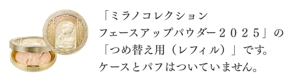 「ミラノコレクション　フェースアップパウダー２０２５」の「つめ替え用（レフィル）」です。ケースとパフはついていません。