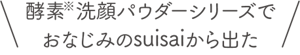 酵素※洗顔パウダーシリーズでおなじみのsuisaiから出た