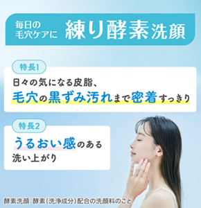 毎日の毛穴ケアに 練り酵素洗顔　特長1 日々の気になる皮脂、毛穴の黒ずみ汚れまで密着すっきり　特長2 うるおい感のある洗い上がり　酵素洗顔：酵素（洗浄成分）配合の洗顔料のこと