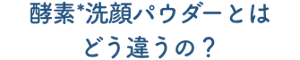 酵素 洗顔パウダーとはどう違うの？