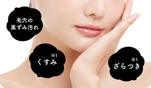 毛穴の黒ずみ汚れ くすみ※1  ざらつき※1