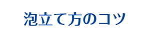 泡立て方のコツ