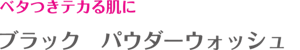 ベタつきテカる肌に ブラック　パウダーウォッシュ