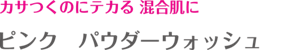カサつくのにテカる 混合肌に ピンク　パウダーウォッシュ