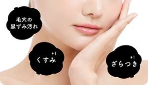 毛穴の黒ずみ汚れ くすみ＊1  ざらつき＊1