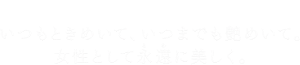 TWANY いつもときめいて、いつまでも艶めいて。女性として永遠（とわ）に美しく。