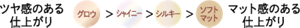 ツヤ感のある仕上がり グロウ＞シャイニー＞シルキー＞ソフトマット マット感のある仕上がり