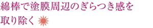 綿棒で塗膜周辺のざらつき感を取り除く（日中）