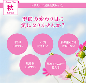秋 8月-9月 季節の変わり目に気になりませんか？ 日やけしやすい シミを防ぎたい 肌の柔らかさが足りない 肌あれしやすい 肌がくすんで※1見える