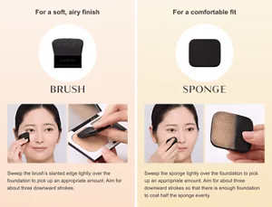 For a soft, airy finish　BRUSH　Sweep the brush’s slanted edge lightly over the foundation to pick up an appropriate amount. Aim for about three downward strokes. For a comfortable fit SPONGE Sweep the sponge lightly over the foundation to pick up an appropriate amount. Aim for about three downward strokes so that there is enough foundation to coat half the sponge evenly.