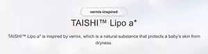 vernix-inspired TAISHI™ Lipo a* TAISHI™ Lipo a* is inspired by vernix, which is a natural substance that protects a baby’s skin from dryness.