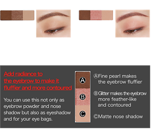 Glitter type GL-1 Brown Glitter GL-2 Pink Glitter Finished image Add radiance to the eyebrow to make it fluffier and more contoured You can use this not only as eyebrow powder and nose shadow but also as eyeshadow and for your eye bags. Ⓐ Fine pearl makes the eyebrow fluffier Ⓑ Glitter makes the eyebrow more feather-like and contoured Ⓒ Matte nose shadow