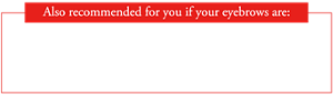 Also recommended for you if your eyebrows are: ・Sparse overall ・Sparse towards the outer corners ・Have hairless areas you want to cover well