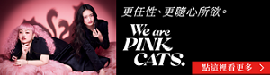 更任性、更隨心所欲。 We are PINK CATS. 點這裡看更多
