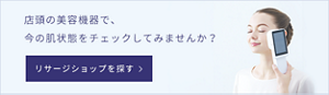 店頭の美容機器で、今の肌状態をチェックしてみませんか？ 店舗検索ページに遷移します