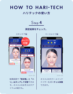 ステップ４　測定結果をチェック。スキンケア編の結果画面では「肌状態」と「ハリ」はタップして切替できます。オススメのお手入れやアイテムも紹介。ベースメイク編ではオススメのカラーメインテナイザーをバーチャル体験できます。