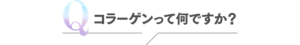 Q コラーゲンって何ですか？