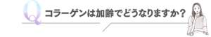 Q コラーゲンは加齢でどうなりますか？