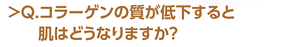 Q.コラーゲンの質が低下すると肌はどうなりますか？