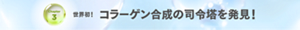 Chapter 3 世界初！コラーゲン合成の司令塔を発見！