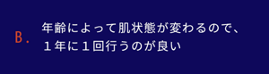 年齢によって肌状態が変わるので、１年に１回行うのが良い