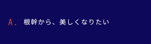 根幹から、美しくなりたい