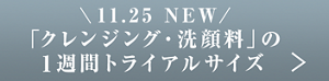 11.25 NEW  「クレンジング・洗顔料」の 1週間トライアルサイズ