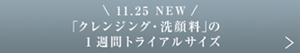 11.25 NEW  「クレンジング・洗顔料」の 1週間トライアルサイズ