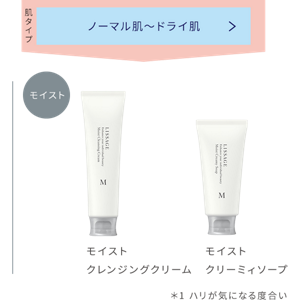 ハリを保ちたい方でノーマル肌～ドライ肌タイプにはモイストクレンジングクリーム、モイストクリーミィソープがおすすめ。