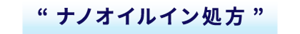 “ナノオイルイン処方”