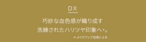 DX 巧妙な血色感が織り成す洗練されたハリツヤ印象へ＊。＊メイクアップ効果による