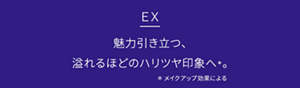 ＥＸ 魅力引き立つ、溢れるほどのハリツヤ印象へ＊。＊メイクアップ効果による