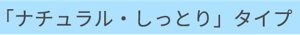 「ナチュラル・しっとり」タイプ