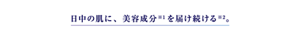日中の肌に、美容成分※¹を届け続ける※²。