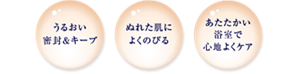 うるおい密封＆キープ。ぬれた肌によくのびる。あたたかい浴室で心地よくケア
