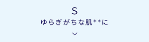 S　ゆらぎがちな肌＊＊に