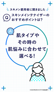 Q スキメン愛用者に聞きました スキンメインテナイザーのおすすめポイントは？ A 肌タイプやその時の肌悩みに合わせて選べる！　※2025年6月カネボウ化粧品調べ