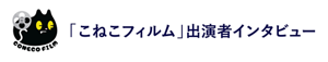 「こねこフィルム」 出演者インタビュー